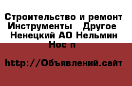 Строительство и ремонт Инструменты - Другое. Ненецкий АО,Нельмин Нос п.